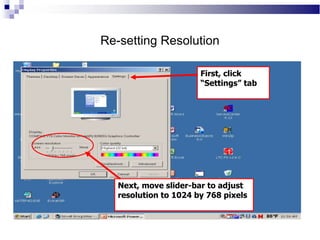 Re-setting Resolution
Next, move slider-bar to adjust
resolution to 1024 by 768 pixels
First, click
“Settings” tab
 