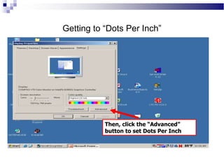 Getting to “Dots Per Inch”
Then, click the “Advanced”
button to set Dots Per Inch
 