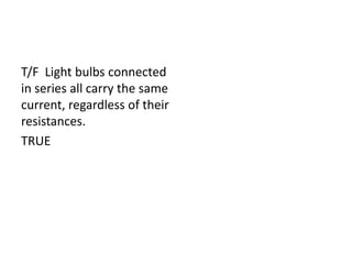 T/F Light bulbs connected
in series all carry the same
current, regardless of their
resistances.
TRUE
 