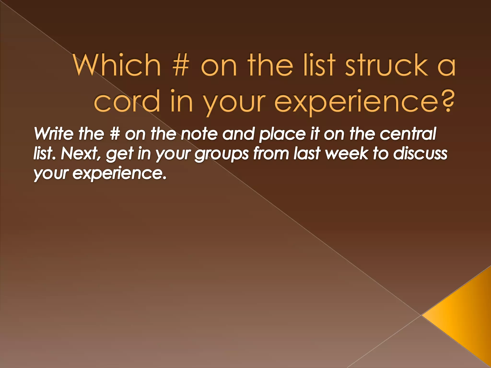 Which # on the list struck a cord in your experience?Write the # on the note and place it on the central list. Next, get in your groups from last week to discuss your experience.