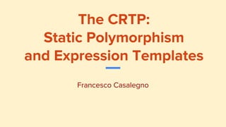 The CRTP:
Static Polymorphism
and Expression Templates
Francesco Casalegno
 
