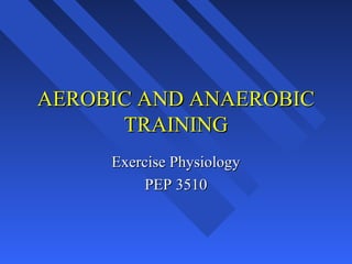 AEROBIC AND ANAEROBIC
TRAINING
Exercise Physiology
PEP 3510

 