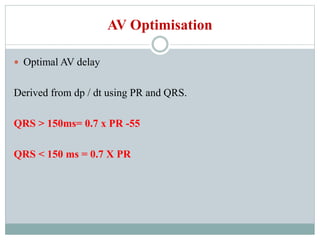 AV Optimisation
 Optimal AV delay
Derived from dp / dt using PR and QRS.
QRS > 150ms= 0.7 x PR -55
QRS < 150 ms = 0.7 X PR
 