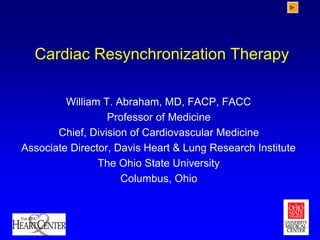 Cardiac Resynchronization Therapy
William T. Abraham, MD, FACP, FACC
Professor of Medicine
Chief, Division of Cardiovascular Medicine
Associate Director, Davis Heart & Lung Research Institute
The Ohio State University
Columbus, Ohio
 