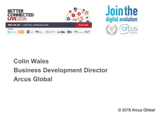 Colin Wales
Business Development Director
Arcus Global
© 2016 Arcus Global
 