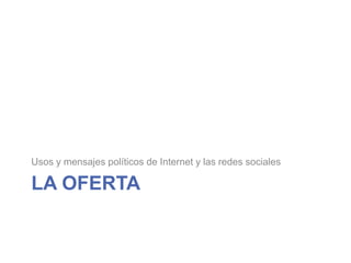 La ofertaUsos y mensajes políticos de Internet y las redes sociales