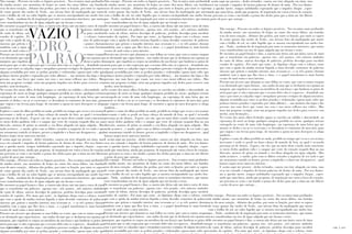 Não consigo…Procuro em todos os lugares possíveis…Nos recantos mais profundos
da minha mente, nas memórias de beijos no canto dos meus lábios, nas batidas
ocas do meu coração…debaixo das pedras, por entre os lençóis, por entre os sopros
de vento quente das tardes de Verão…nas névoas frias da madrugada que morre
com o brilho do sol, no calor fugidio que se mostra envergonhado nas tardes lon-
gas…Nada…nenhum fio de inspiração por entre os tormentos interiores, que tantas
vezes transbordam em rios de água salgada que me lavam o rosto.
De encontro ao papel branco e fino, a caneta não deixa sair um único curso de tinta
que se transforme em palavras…apenas isto…três pontos…três míseros símbolos
do vazio de ideias, mísera desculpa de palavras, perfeita desculpa para encobrir
estados de espírito…Por mais que tente…às lágrimas chego com o esforço, tento
que com a ajuda da minha tristeza líquida a tinta desenhe contornos de palavras
sinceras que gritem o tumulto interior, mas recusam-se…e os três pontos choram
também com a água que lhes lava a tinta…e o papel transforma-se num borrão
escuro de azul como o meu interior…
Procuro nas árvores que abanam as suas folhas ao vento, que com os ramos rasgam
o ar obstinado que sopra furioso…nas ondas do mar que se desfazem em espuma na
margem, que engolem os corpos na metáfora da sua força e que lambem os grãos de
areia para que se não esqueçam que o oceano deles não se esqueceu…deambulo nas
ruas e por entre as calçadas sujas e irregulares procuro vestígios de algum incentivo,
alguma acendalha por entre as pedras pisadas e violentadas (quem mais sofre que
pedaços inertes pisados e repisados por vidas alheias)… nas montras das lojas e das
pessoas, nas suas faces que voam, nos seus e nos meus reflexos nos vidros…Mas
nem um pequeno vestígio, nem um pequeno impulso nos dedos para escrever sem
medos, nem hesitações…
No escuro dos meus olhos fechados aguço os ouvidos na solidão e obscuridade, na
esperança de ouvir ao longe qualquer imagem perdida no vácuo, qualquer retrato
carregado no vento de uma vida longínqua…na esperança de uma brisa que me
meneie os dedos e no ar se escrevam e se desenhem os contornos do meu imo, para
que viajem e me levem para longe, de encontro a quem no meu desespero se afoga
também…
Exploro o vazio do olhar perdido no nada, perdido no tempo que cessa o seu avanço
incessante e tudo se perde no baço esboço do mundo de fora, ao qual é recusada
presença no de dentro…Espero, em vão, que no meio deste estado semi-consciente
os meus dedos ganhem vida e o sangue que verte do coração rasgado flua na sua
direcção, ansioso de gritar ao mundo o seu fluxo afogado em água salgada…Mas
nada acontece…e mudo, grito com os lábios cerrados a angústia de ver tudo o que
me atormenta contido cá dentro, prestes a implodir e a fazer-me desaparecer…qual
buraco negro neste universo interior…
E assim aqui me prostro…dedos trémulos, caneta em riste afogada em tinta, mas
seca em vontade e impulso de brotar palavras de dentro de mim…Por isso limito-
me a quedar inerte, tempos indefinidos esperando que o impulso chegue…esper-
ando que uma brisa, ainda que pequena, de inspiração me varra a boca do coração,
me percorra as veias e me banhe a ponta dos dedos para que a tinta me tire liberte
o peito do peso que carrego…
VAZIO P
EDRO
PALRÃO
Não consigo…Procuro em todos os lugares possíveis…Nos recantos mais profundos
da minha mente, nas memórias de beijos no canto dos meus lábios, nas batidas
ocas do meu coração…debaixo das pedras, por entre os lençóis, por entre os sopros
de vento quente das tardes de Verão…nas névoas frias da madrugada que morre
com o brilho do sol, no calor fugidio que se mostra envergonhado nas tardes lon-
gas…Nada…nenhum fio de inspiração por entre os tormentos interiores, que tantas
vezes transbordam em rios de água salgada que me lavam o rosto.
De encontro ao papel branco e fino, a caneta não deixa sair um único curso de tinta
que se transforme em palavras…apenas isto…três pontos…três míseros símbolos
do vazio de ideias, mísera desculpa de palavras, perfeita desculpa para encobrir
estados de espírito…Por mais que tente…às lágrimas chego com o esforço, tento
que com a ajuda da minha tristeza líquida a tinta desenhe contornos de palavras
sinceras que gritem o tumulto interior, mas recusam-se…e os três pontos choram
também com a água que lhes lava a tinta…e o papel transforma-se num borrão
escuro de azul como o meu interior…
Procuro nas árvores que abanam as suas folhas ao vento, que com os ramos rasgam
o ar obstinado que sopra furioso…nas ondas do mar que se desfazem em espuma na
margem, que engolem os corpos na metáfora da sua força e que lambem os grãos de
areia para que se não esqueçam que o oceano deles não se esqueceu…deambulo nas
ruas e por entre as calçadas sujas e irregulares procuro vestígios de algum incentivo,
alguma acendalha por entre as pedras pisadas e violentadas (quem mais sofre que
pedaços inertes pisados e repisados por vidas alheias)… nas montras das lojas e das
pessoas, nas suas faces que voam, nos seus e nos meus reflexos nos vidros…Mas
nem um pequeno vestígio, nem um pequeno impulso nos dedos para escrever sem
medos, nem hesitações…
No escuro dos meus olhos fechados aguço os ouvidos na solidão e obscuridade, na
esperança de ouvir ao longe qualquer imagem perdida no vácuo, qualquer retrato
carregado no vento de uma vida longínqua…na esperança de uma brisa que me
meneie os dedos e no ar se escrevam e se desenhem os contornos do meu imo, para
que viajem e me levem para longe, de encontro a quem no meu desespero se afoga
também…
Exploro o vazio do olhar perdido no nada, perdido no tempo que cessa o seu avanço
incessante e tudo se perde no baço esboço do mundo de fora, ao qual é recusada
presença no de dentro…Espero, em vão, que no meio deste estado semi-consciente
os meus dedos ganhem vida e o sangue que verte do coração rasgado flua na sua
direcção, ansioso de gritar ao mundo o seu fluxo afogado em água salgada…Mas
nada acontece…e mudo, grito com os lábios cerrados a angústia de ver tudo o que
me atormenta contido cá dentro, prestes a implodir e a fazer-me desaparecer…qual
buraco negro neste universo interior…
E assim aqui me prostro…dedos trémulos, caneta em riste afogada em tinta, mas
seca em vontade e impulso de brotar palavras de dentro de mim…Por isso limito-
me a quedar inerte, tempos indefinidos esperando que o impulso chegue…esper-
ando que uma brisa, ainda que pequena, de inspiração me varra a boca do coração,
me percorra as veias e me banhe a ponta dos dedos para que a tinta me tire liberte
o peito do peso que carrego…
Não consigo…Procuro em todos os lugares possíveis…Nos recantos mais profundos
da minha mente, nas memórias de beijos no canto dos meus lábios, nas batidas
ocas do meu coração…debaixo das pedras, por entre os lençóis, por entre os sopros
de vento quente das tardes de Verão…nas névoas frias da madrugada que morre
com o brilho do sol, no calor fugidio que se mostra envergonhado nas tardes lon-
gas…Nada…nenhum fio de inspiração por entre os tormentos interiores, que tantas
vezes transbordam em rios de água salgada que me lavam o rosto.
De encontro ao papel branco e fino, a caneta não deixa sair um único curso de tinta
que se transforme em palavras…apenas isto…três pontos…três míseros símbolos
do vazio de ideias, mísera desculpa de palavras, perfeita desculpa para encobrir
estados de espírito…Por mais que tente…às lágrimas chego com o esforço, tento
que com a ajuda da minha tristeza líquida a tinta desenhe contornos de palavras
sinceras que gritem o tumulto interior, mas recusam-se…e os três pontos choram
também com a água que lhes lava a tinta…e o papel transforma-se num borrão
escuro de azul como o meu interior…
Procuro nas árvores que abanam as suas folhas ao vento, que com os ramos rasgam
o ar obstinado que sopra furioso…nas ondas do mar que se desfazem em espuma na
margem, que engolem os corpos na metáfora da sua força e que lambem os grãos de
areia para que se não esqueçam que o oceano deles não se esqueceu…deambulo nas
ruas e por entre as calçadas sujas e irregulares procuro vestígios de algum incentivo,
alguma acendalha por entre as pedras pisadas e violentadas (quem mais sofre que
Não consigo…Procuro em todos os lugares possíveis…Nos recantos mais profundos
da minha mente, nas memórias de beijos no canto dos meus lábios, nas batidas
ocas do meu coração…debaixo das pedras, por entre os lençóis, por entre os sopros
de vento quente das tardes de Verão…nas névoas frias da madrugada que morre
com o brilho do sol, no calor fugidio que se mostra envergonhado nas tardes lon-
gas…Nada…nenhum fio de inspiração por entre os tormentos interiores, que tantas
vezes transbordam em rios de água salgada que me lavam o rosto.
De encontro ao papel branco e fino, a caneta não deixa sair um único curso de tinta
que se transforme em palavras…apenas isto…três pontos…três míseros símbolos
do vazio de ideias, mísera desculpa de palavras, perfeita desculpa para encobrir
estados de espírito…Por mais que tente…às lágrimas chego com o esforço, tento
que com a ajuda da minha tristeza líquida a tinta desenhe contornos de palavras
sinceras que gritem o tumulto interior, mas recusam-se…e os três pontos choram
também com a água que lhes lava a tinta…e o papel transforma-se num borrão
escuro de azul como o meu interior…
Procuro nas árvores que abanam as suas folhas ao vento, que com os ramos rasgam
o ar obstinado que sopra furioso…nas ondas do mar que se desfazem em espuma na
margem, que engolem os corpos na metáfora da sua força e que lambem os grãos de
areia para que se não esqueçam que o oceano deles não se esqueceu…deambulo nas
ruas e por entre as calçadas sujas e irregulares procuro vestígios de algum incentivo,
alguma acendalha por entre as pedras pisadas e violentadas (quem mais sofre que
E assim aqui me prostro…dedos trémulos, caneta em riste afogada em tinta, mas
seca em vontade e impulso de brotar palavras de dentro de mim…Por isso limito-
me a quedar inerte, tempos indefinidos esperando que o impulso chegue…esper-
ando que uma brisa, ainda que pequena, de inspiração me varra a boca do coração,
me percorra as veias e me banhe a ponta dos dedos para que a tinta me tire liberte
o peito do peso que carrego…
Não consigo…Procuro em todos os lugares possíveis…Nos recantos mais profundos
da minha mente, nas memórias de beijos no canto dos meus lábios, nas batidas
ocas do meu coração…debaixo das pedras, por entre os lençóis, por entre os sopros
de vento quente das tardes de Verão…nas névoas frias da madrugada que morre
com o brilho do sol, no calor fugidio que se mostra envergonhado nas tardes lon-
gas…Nada…nenhum fio de inspiração por entre os tormentos interiores, que tantas
vezes transbordam em rios de água salgada que me lavam o rosto.
De encontro ao papel branco e fino, a caneta não deixa sair um único curso de tinta
que se transforme em palavras…apenas isto…três pontos…três míseros símbolos
do vazio de ideias, mísera desculpa de palavras, perfeita desculpa para encobrir
estados de espírito…Por mais que tente…às lágrimas chego com o esforço, tento
 