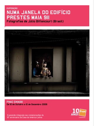EXPOSIÇÃO
NUMA JANELA DO EDIFÍCIO
PRESTES MAIA 911
Fotografias de Júlio Bittencourt (Brasil)
FNAC CHIADO
De 10 de Outubro a 10 de Dezembro 2008
Exposição integrada nas comemorações do
10º aniversário da Casa da América Latina
 
