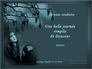 Je vous souhaite


         Une belle journée
             remplie
           de Douceur

                      Paulette




Montage: Paulette D. 02-10-08
 