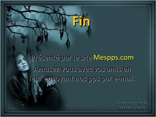 Fin

 Présenté par le site Mespps.com
  Amusez-vous avec vos amis en
leur envoyant nos pps par e-mail.
 