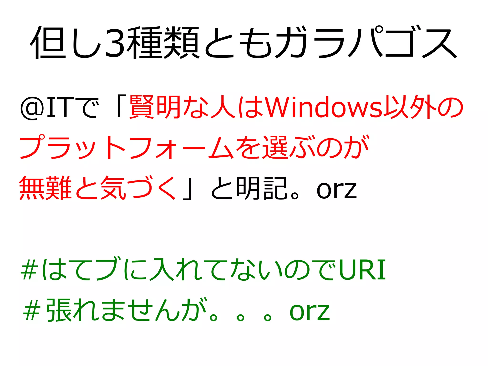 但し3種類ともガラパゴス
@ITで「賢明な人はWindows以外の
プラットフォームを選ぶのが
無難と気づく」と明記。orz


#はてブに入れてないのでURI
＃張れませんが。。。orz
 