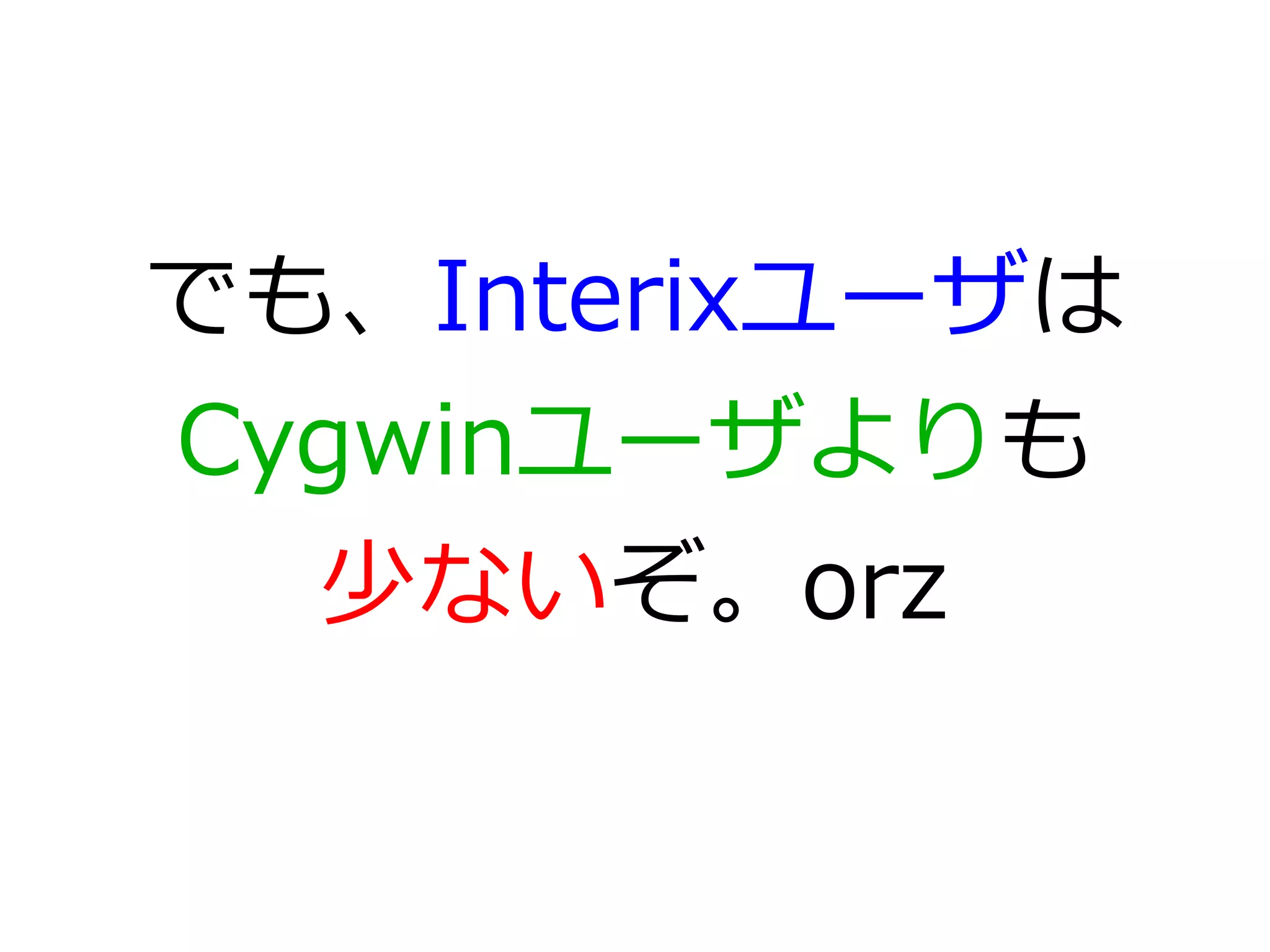 でも、Interixユーザは
Cygwinユーザよりも
  少ないぞ。orz
 