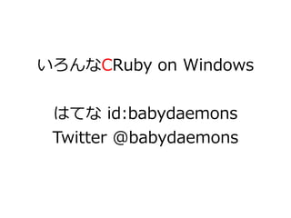 いろんなCRuby on Windows


 はてな id:babydaemons
 Twitter @babydaemons
 
