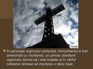  În perioada regimului comunist, monumentul a fostÎn perioada regimului comunist, monumentul a fost
ameninţat cu mutilare...