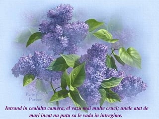 Intrand in cealalta camera, el vazu mai multe cruci; unele atat de
           mari incat nu putu sa le vada in intregime.
 