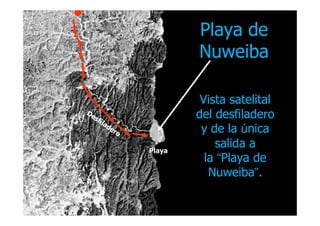 Playa dePlaya de
NuweibaNuweiba
VistaVista satelitalsatelital
deldel desfiladerodesfiladerodeldel desfiladerodesfiladero
y de lay de la úúnicanica
salidasalida aa
lala ““Playa dePlaya de
NuweibaNuweiba””..
Playa
 