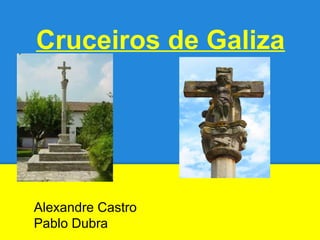 Cruceiros de Galiza
Alexandre Castro
Pablo Dubra
 