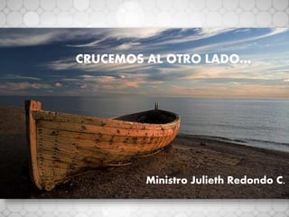 CRUCEMOS AL OTRO LADO…
Ministro Julieth Redondo C.
 