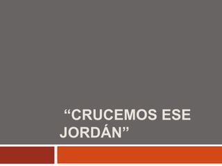  “Crucemos ese Jordán”  