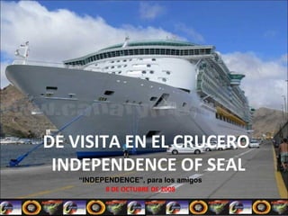 DE VISITA EN EL CRUCERO  INDEPENDENCE OF SEAL 8 DE OCTUBRE DE 2008 “ INDEPENDENCE”, para los amigos 