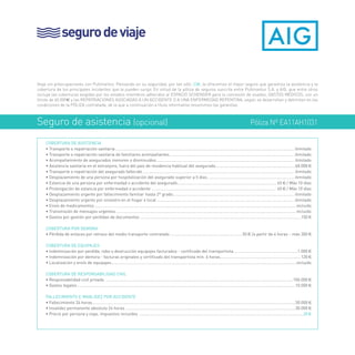 seguro de viaje 
Viaje sin preocupaciones con Pullmantur. Pensando en su seguridad, por tan sólo 20e, le ofrecemos el mejor seguro que garantiza la asistencia y la 
cobertura de los principales incidentes que le pueden surgir. En virtud de la póliza de seguros suscrita entre Pullmantur S.A. y AIG, que entre otros 
incluye las coberturas exigidas por los estados miembros adheridos al ESPACIO SCHENGEN para la concesión de visados, GASTOS MÉDICOS, con un 
límite de 60.000e y las REPATRIACIONES ASOCIADAS A UN ACCIDENTE O A UNA ENFERMEDAD REPENTINA, según se desarrollan y delimitan en las 
condiciones de la PÓLIZA contratada, de la que a continuación a título informativo resumimos las garantías. 
Seguro de asistencia (opcional) Póliza Nº EA11AH1031 
COBERTURA DE ASISTENCIA 
• Transporte o repatriación sanitaria............................................................................................................................................................ ilimitado 
• Transporte o repatriación sanitaria de familiares acompañantes............................................................................................................. ilimitado 
• Acompañamiento de asegurados menores o disminuidos........................................................................................................................ ilimitado 
• Asistencia sanitaria en el extranjero, fuera del país de residencia habitual del asegurado......................................................................60.000 € 
• Transporte o repatriación del asegurado fallecido.................................................................................................................................... ilimitado 
• Desplazamiento de una persona por hospitalización del asegurado superior a 5 días............................................................................ ilimitado 
• Estancia de una persona por enfermedad o accidente del asegurado....................................................................................... 65 € / Máx 10 días 
• Prolongación de estancia por enfermedad o accidente ............................................................................................................. 65 € / Máx 10 días 
• Desplazamiento urgente por fallecimiento familiar hasta 2º grado.......................................................................................................... ilimitado 
• Desplazamiento urgente por siniestro en el hogar o local........................................................................................................................ ilimitado 
• Envío de medicamentos................................................................................................................................................................................incluido 
• Transmisión de mensajes urgentes.............................................................................................................................................................incluido 
• Gastos por gestión por perdidas de documentos ............................................................................................................................................150 € 
COBERTURA POR DEMORA 
• Pérdida de enlaces por retraso del medio transporte contratado ............................................................... 50 € /a partir de 4 horas - máx 300 € 
COBERTURA DE EQUIPAJES 
• Indemnización por perdida, robo o destrucción equipajes facturados - certificado del transportista........................................................1.000 € 
• Indemnización por demora - facturas originales y certificado del transportista min. 6 horas.......................................................................120 € 
• Localización y envío de equipajes.................................................................................................................................................................incluido 
COBERTURA DE RESPONSABILIDAD CIVIL 
• Responsabilidad civil privada ...................................................................................................................................................................100.000 € 
• Gastos legales..............................................................................................................................................................................................10.000 € 
FALLECIMIENTO E INVALIDEZ POR ACCIDENTE 
• Fallecimiento 24 horas.................................................................................................................................................................................30.000 € 
• Invalidez permanente absoluta 24 horas....................................................................................................................................................30.000 € 
• Precio por persona y viaje, impuestos incluidos ...............................................................................................................................................20 € 
 