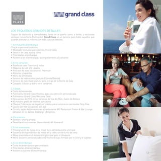grand class 
Los pequeños grandes detalles 
Toques de distinción y comodidades, tanto en el puerto como a bordo, y exclusivas 
ventajas convierten a Pullmantur Grand Class en un servicio para todos aquellos que 
quieren disfrutar al máximo con toda clase de detalles. 
1. En el puerto de embarque 
Check-in personalizado con: 
• Mostrador exclusivo para clientes Grand Class 
• Servicio de cava, agua y zumo 
• Prioridad en el embarque 
• Asistencia en el embarque y acompañamiento al camarote 
2. En el camarote 
• Botella de cava Premium y frutas 
• Máquina de café y té Lavazza 
• Artículos de aseo y accesorios Premium 
• Albornoz y zapatillas 
• Menú de almohadas 
• Servicio de habitaciones gratuito (Comida/Bebida) 
• Servicio de planchado gratuito para el traje de la Noche de Gala 
• Canapés o dulces a diario en el camarote 
3. A bordo 
• Carta de bienvenida 
• Pullmantur Grand Class Hostess, para una atención personalizada 
• Pullmantur Grand Class Welcome Desk 
• Descuentos del 15% en los servicios de Spa del Mar y Salón de Belleza 
• 80 minutos gratis de Internet por cabina 
• Cheque Pullmantur de regalo por cabina, para compras en las tiendas Duty Free 
• Casino Del Mar (2 cupones por día) 
• Cóctel y tapas de bienvenida en el restaurante WÚ Restaurant Fusion & Bar Lounge, 
exclusivo en los barcos Sovereign y Empress. 
4. Excursiones 
• Gestión y charla privada 
• Garantía en sus reservas (dependiendo del itinerario) 
5. En el restaurante 
• Preasignación de mesa en la mejor zona del restaurante principal 
• Garantía de disponibilidad de mesa en la selección de turno de cena 
• Mesa reservada en el restaurante principal para el desayuno 
• Menú Souvenir personalizado en la Noche de Gala firmado por el Chef y el Capitán 
6. En el desembarque 
• Carta de desembarque personalizada 
• Prioridad en el desembarque 
• Asistencia durante el desembarque 
13 
 