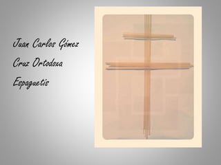 Juan Carlos Gómez
Cruz Ortodoxa
Espaguetis
 