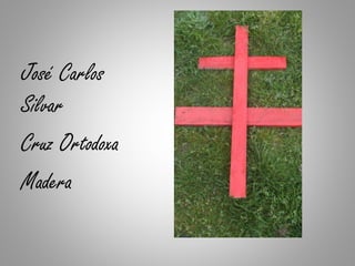 José Carlos
Silvar
Cruz Ortodoxa
Madera
 