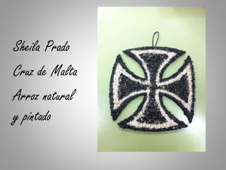 Sheila Prado
Cruz de Malta
Arroz natural
y pintado
 
