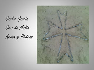 Carlos García
Cruz de Malta
Arena y Piedras
 