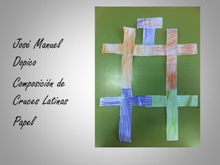 José Manuel
Dopico
Composición de
Cruces Latinas
Papel
 