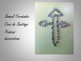 Samuel Fernández
Cruz de Santiago
Piedras
decorativas
 