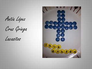 Antía López
Cruz Griega
Lacasitos
 