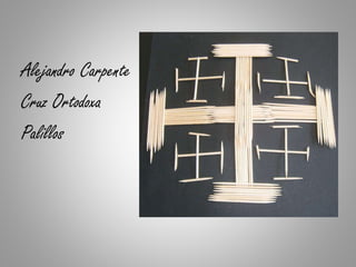 Alejandro Carpente
Cruz Ortodoxa
Palillos
 