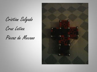 Cristian Salgado
Cruz Latina
Piezas de Mecano
 