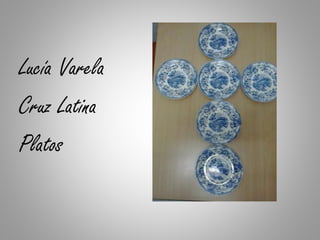 Lucía Varela
Cruz Latina
Platos
 