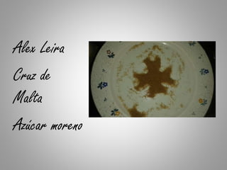 Alex Leira
Cruz de
Malta
Azúcar moreno
 
