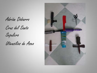 Adrián Dobarro
Cruz del Santo
Sepulcro
Utensilios de Aseo
 