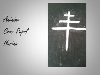 Anónimo
Cruz Papal
Harina
 