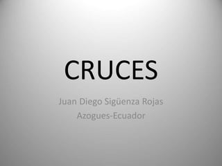 CRUCES
Juan Diego Sigüenza Rojas
Azogues-Ecuador
 