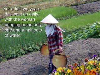 For a full two years this went on daily, with the woman bringing home only one and a half pots of water. 