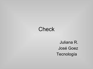 Check

          Juliana R.
         José Goez
        Tecnología
 