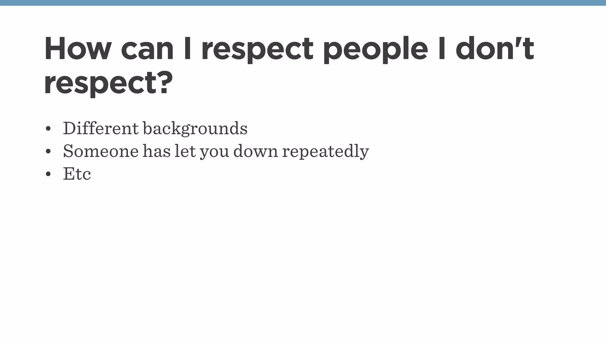 How can I respect people I don't
respect?
• Different backgrounds
• Someone has let you down repeatedly
• Etc
 