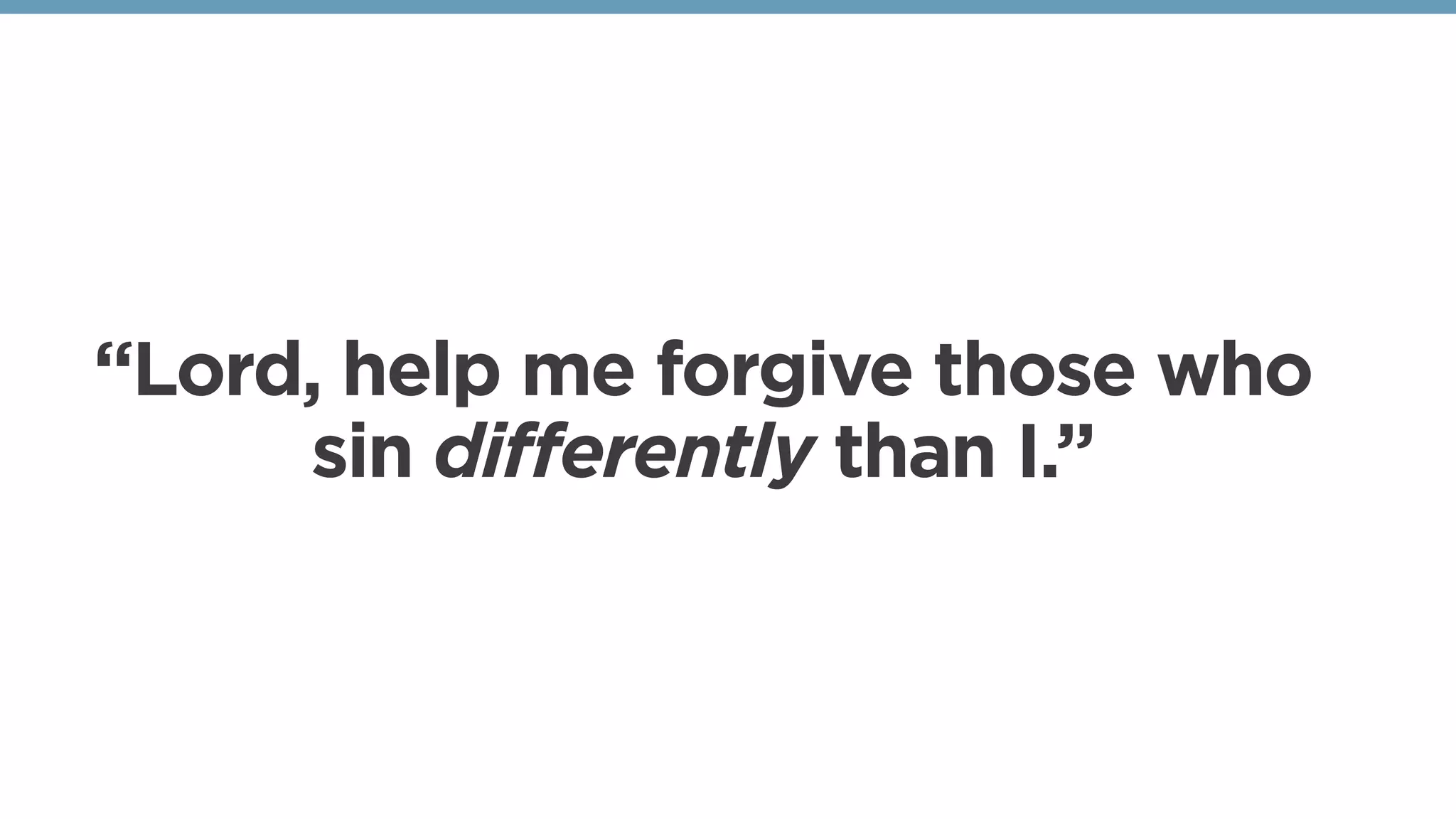 “Lord, help me forgive those who
sin differently than I.”
 