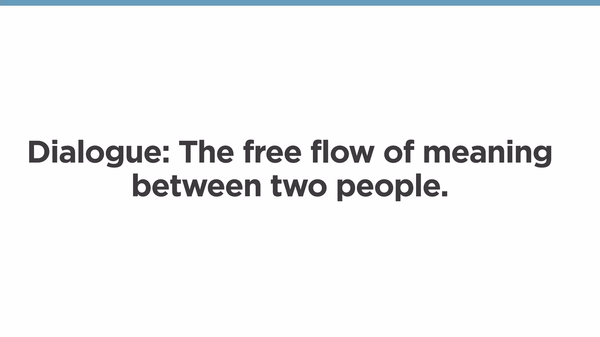 Dialogue: The free flow of meaning
between two people.
 