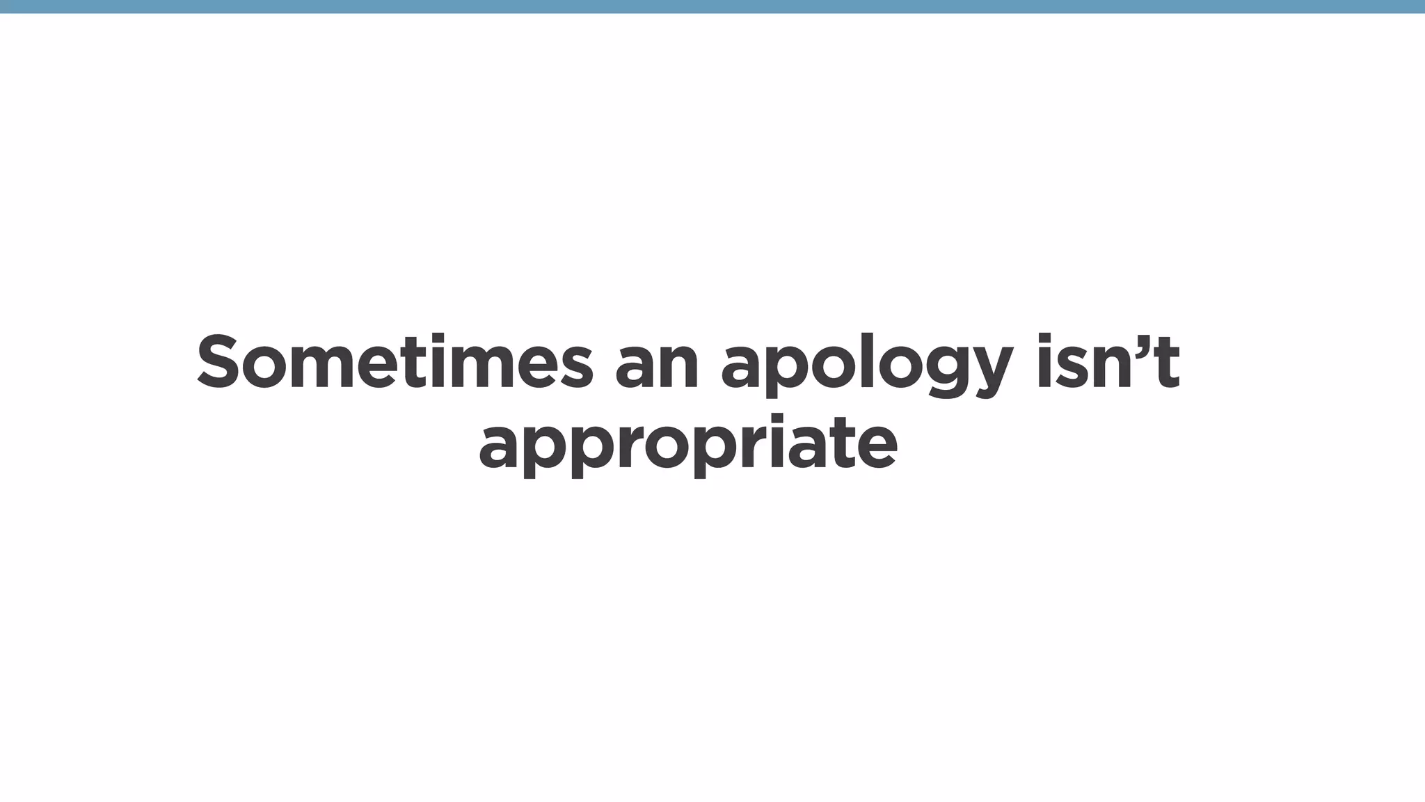 Sometimes an apology isn’t
appropriate
 