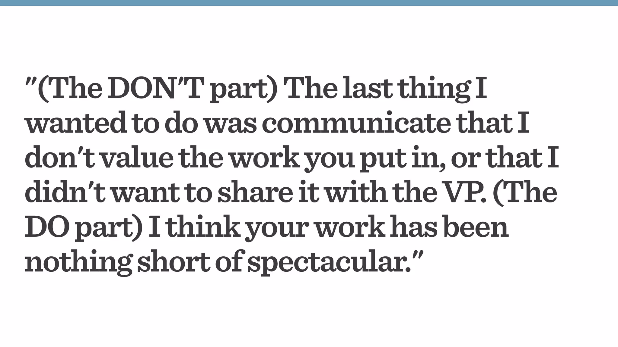 "(TheDON'Tpart)ThelastthingI
wantedtodowascommunicatethatI
don'tvaluetheworkyouputin,orthatI
didn'twanttoshareitwiththeVP.(The
DOpart)Ithinkyourworkhasbeen
nothingshortofspectacular."
 