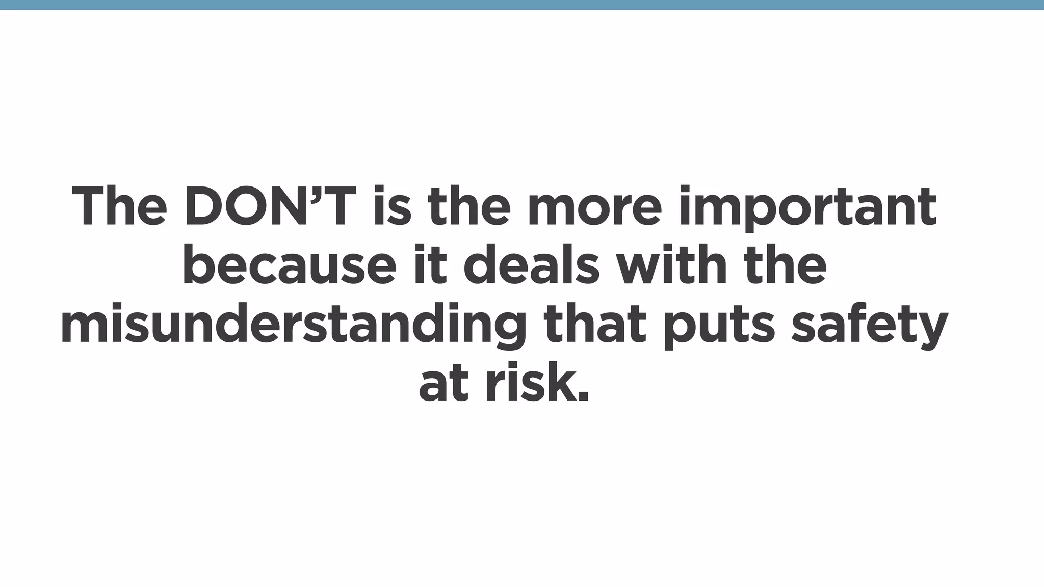 The DON’T is the more important
because it deals with the
misunderstanding that puts safety
at risk.
 
