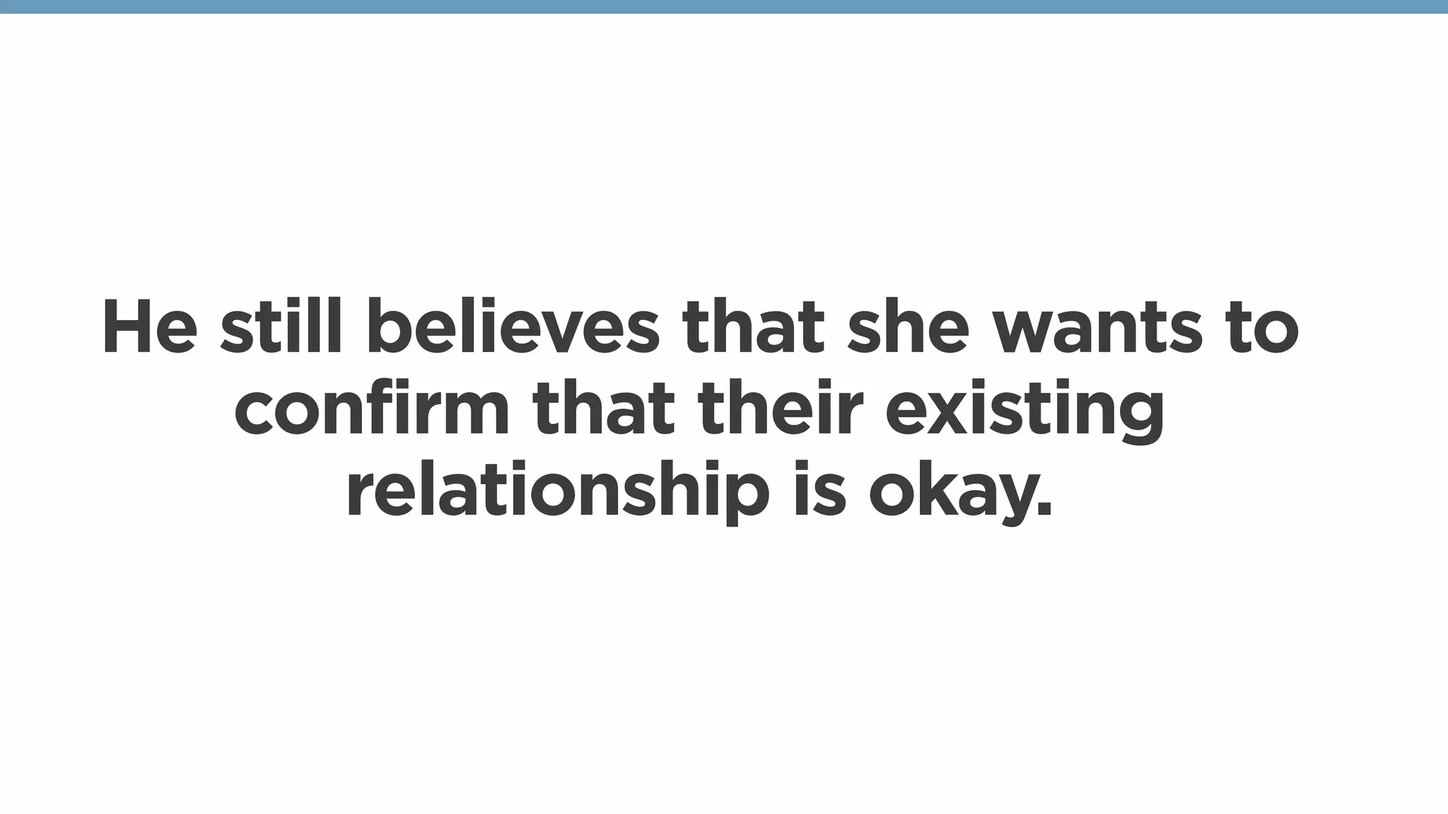 He still believes that she wants to
confirm that their existing
relationship is okay. 
 