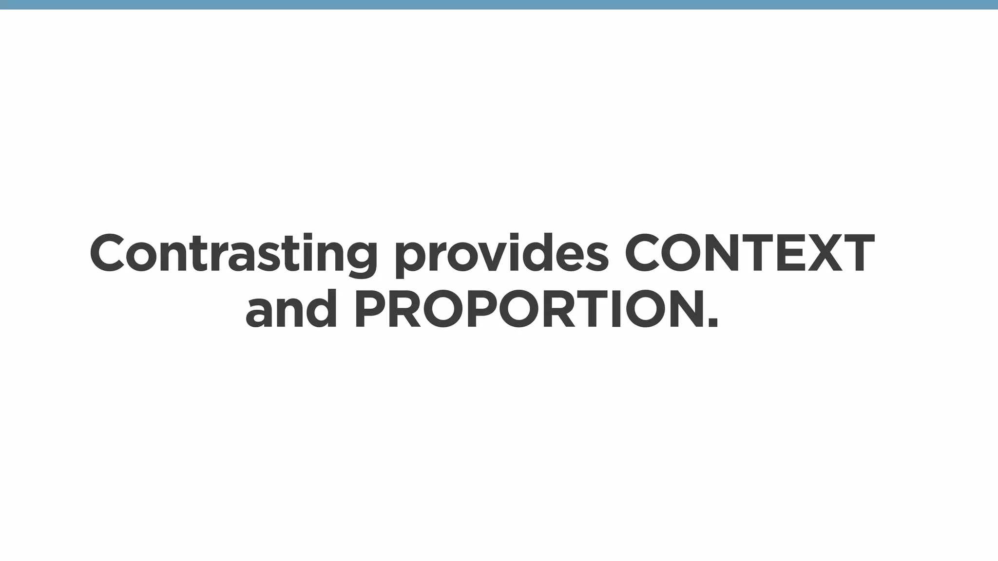 Contrasting provides CONTEXT
and PROPORTION.
 